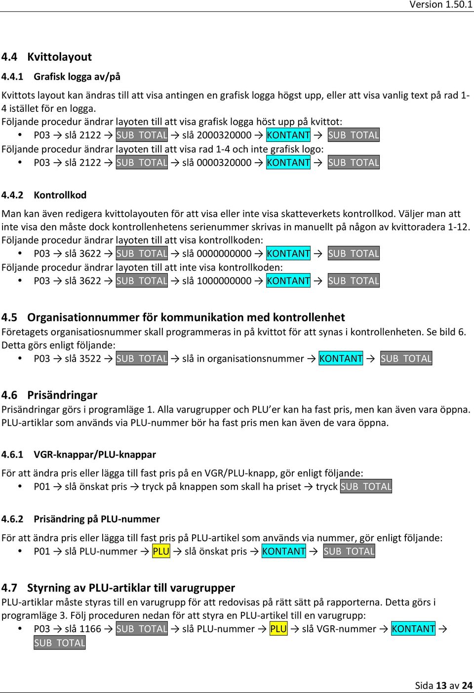 inte grafisk logo: P03 slå 2122 SUBxTOTAL slå 0000320000 KONTANT SUBxTOTAL 4.4.2 Kontrollkod Man kan även redigera kvittolayouten för att visa eller inte visa skatteverkets kontrollkod.