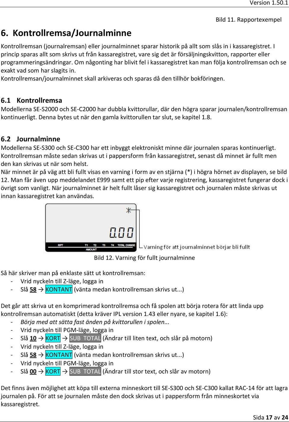 Om någonting har blivit fel i kassaregistret kan man följa kontrollremsan och se exakt vad som har slagits in. Kontrollremsan/journalminnet skall arkiveras och sparas då den tillhör bokföringen. 6.