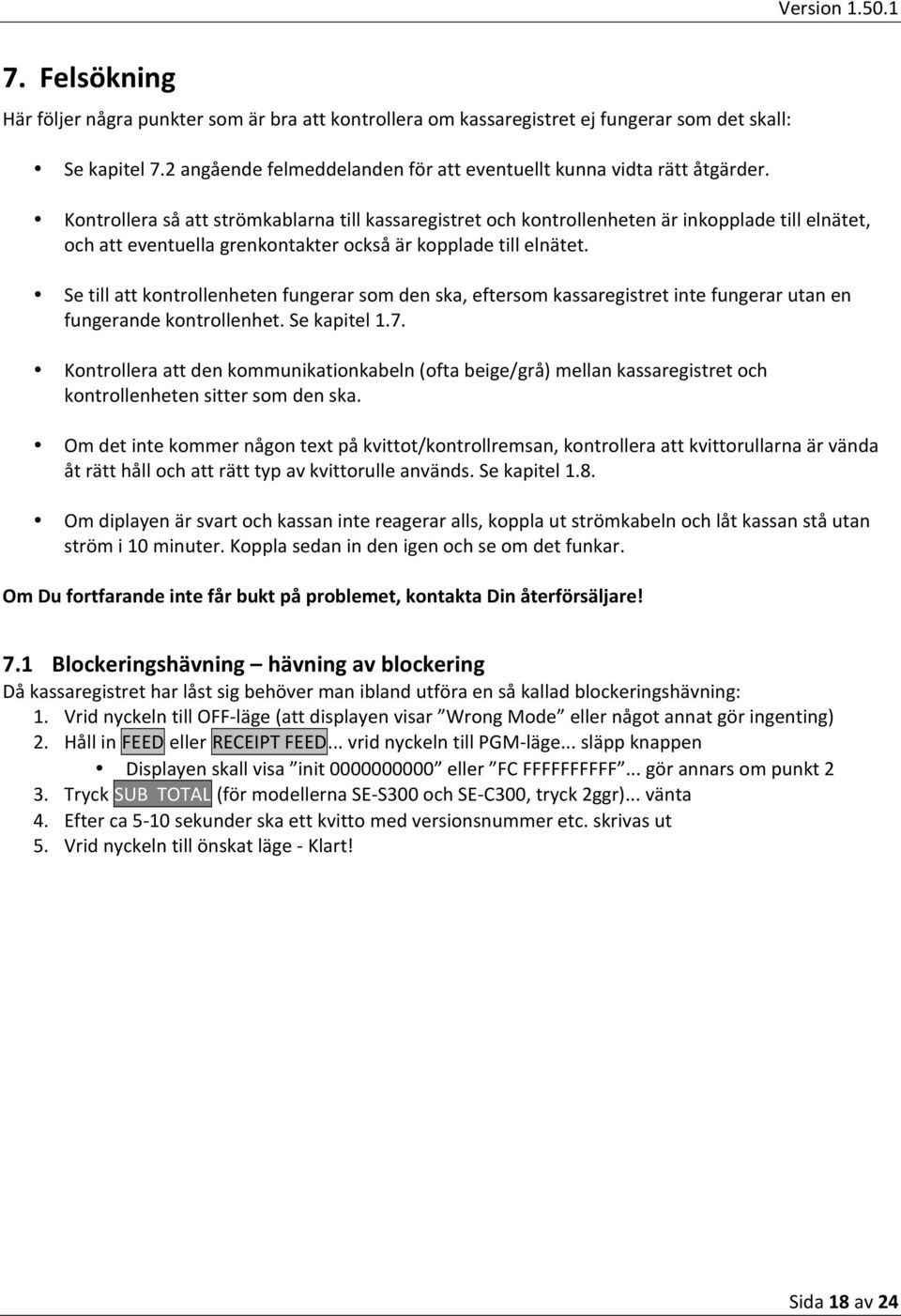 Se till att kontrollenheten fungerar som den ska, eftersom kassaregistret inte fungerar utan en fungerande kontrollenhet. Se kapitel 1.7.