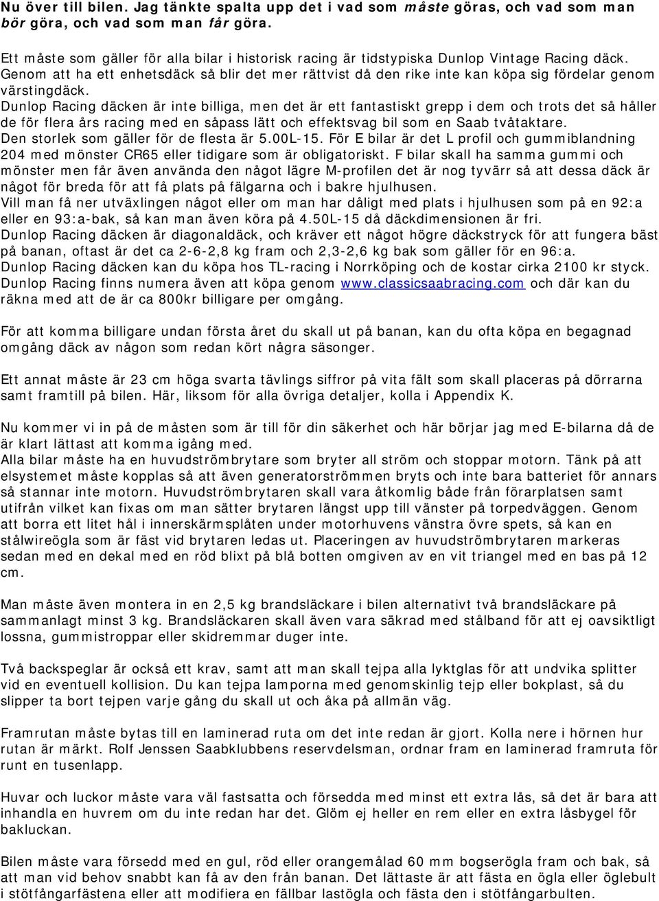 Genom att ha ett enhetsdäck så blir det mer rättvist då den rike inte kan köpa sig fördelar genom värstingdäck.