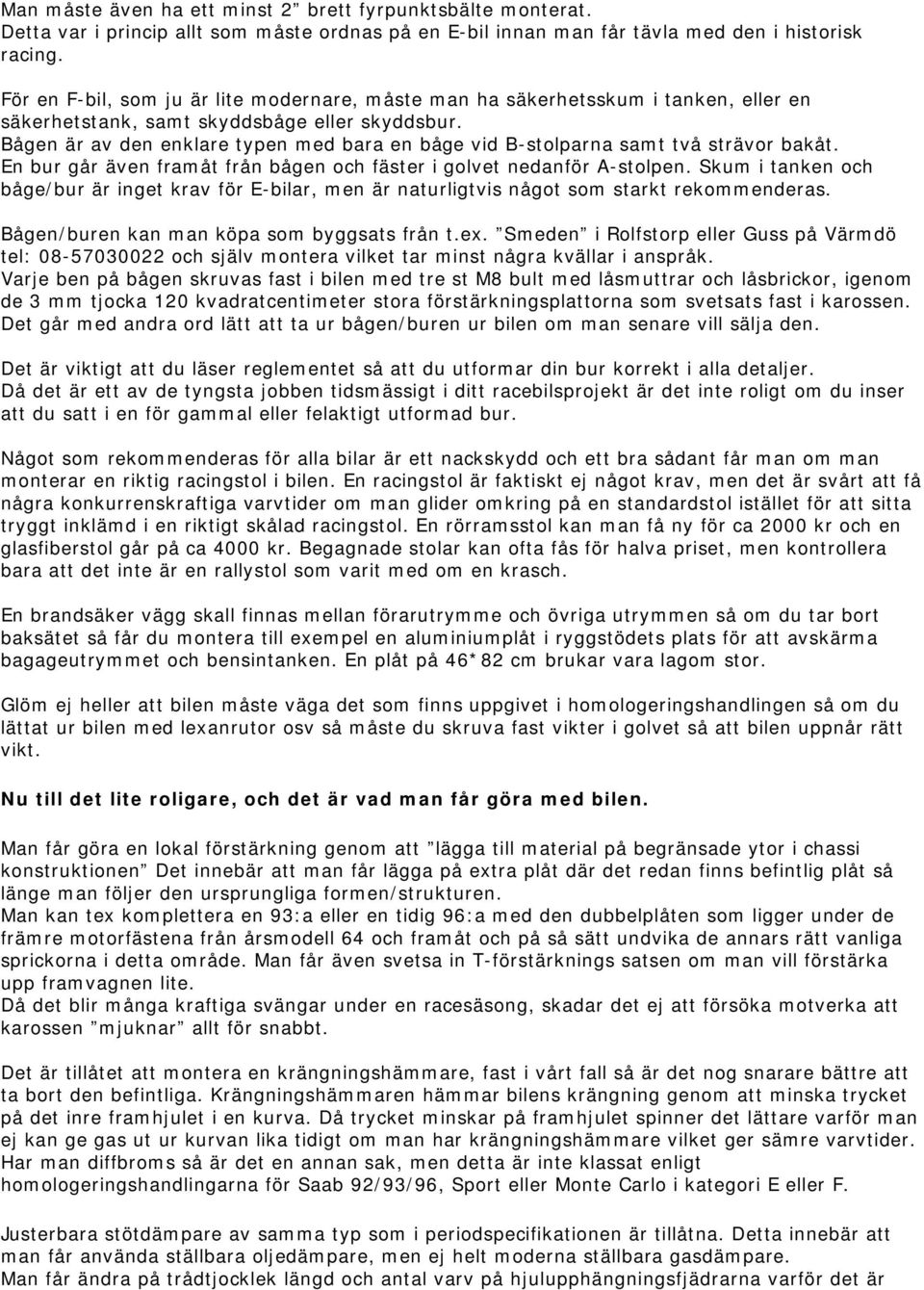 Bågen är av den enklare typen med bara en båge vid B-stolparna samt två strävor bakåt. En bur går även framåt från bågen och fäster i golvet nedanför A-stolpen.