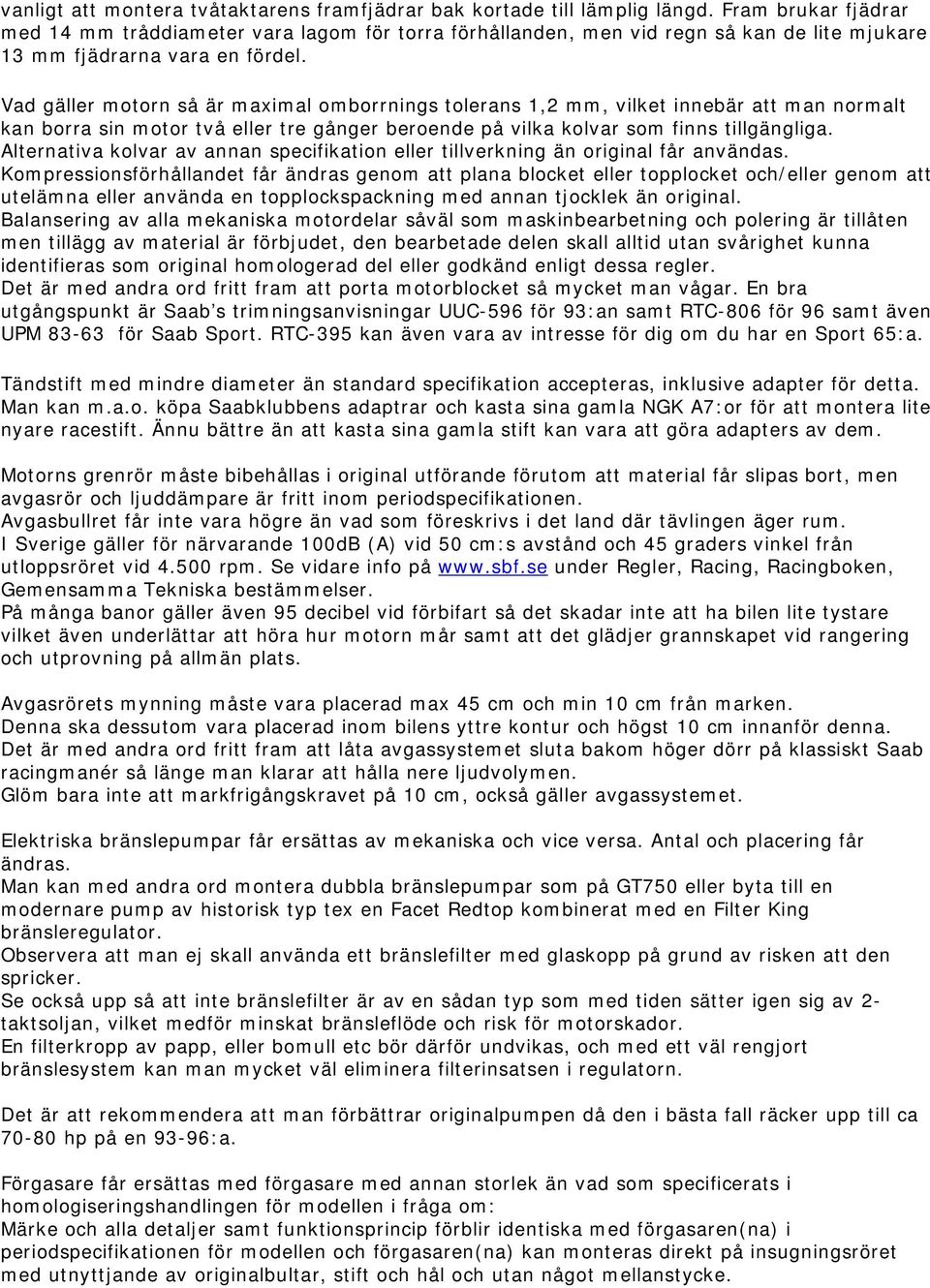 Vad gäller motorn så är maximal omborrnings tolerans 1,2 mm, vilket innebär att man normalt kan borra sin motor två eller tre gånger beroende på vilka kolvar som finns tillgängliga.