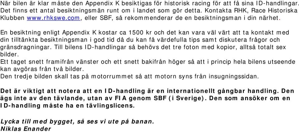 En besiktning enligt Appendix K kostar ca 1500 kr och det kan vara väl värt att ta kontakt med din tilltänkta besiktningsman i god tid då du kan få värdefulla tips samt diskutera frågor och
