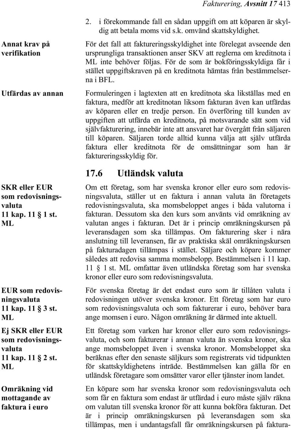 För det fall att faktureringsskyldighet inte förelegat avseende den ursprungliga transaktionen anser SKV att reglerna om kreditnota i ML inte behöver följas.