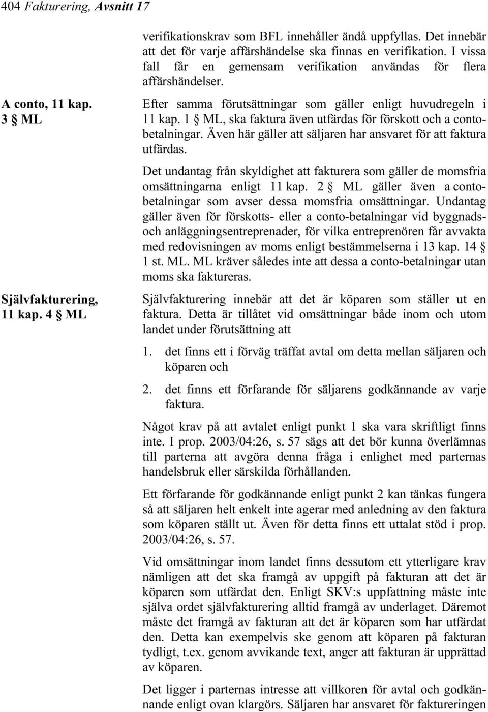 Efter samma förutsättningar som gäller enligt huvudregeln i 11 kap. 1 ML, ska faktura även utfärdas för förskott och a contobetalningar.