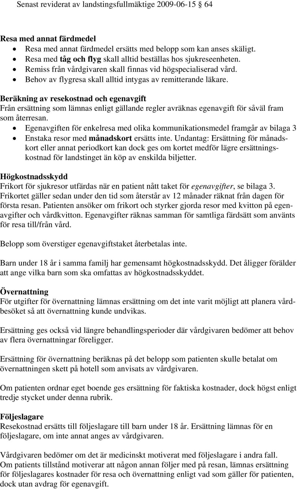 Beräkning av resekostnad och egenavgift Från ersättning som lämnas enligt gällande regler avräknas egenavgift för såväl fram som återresan.