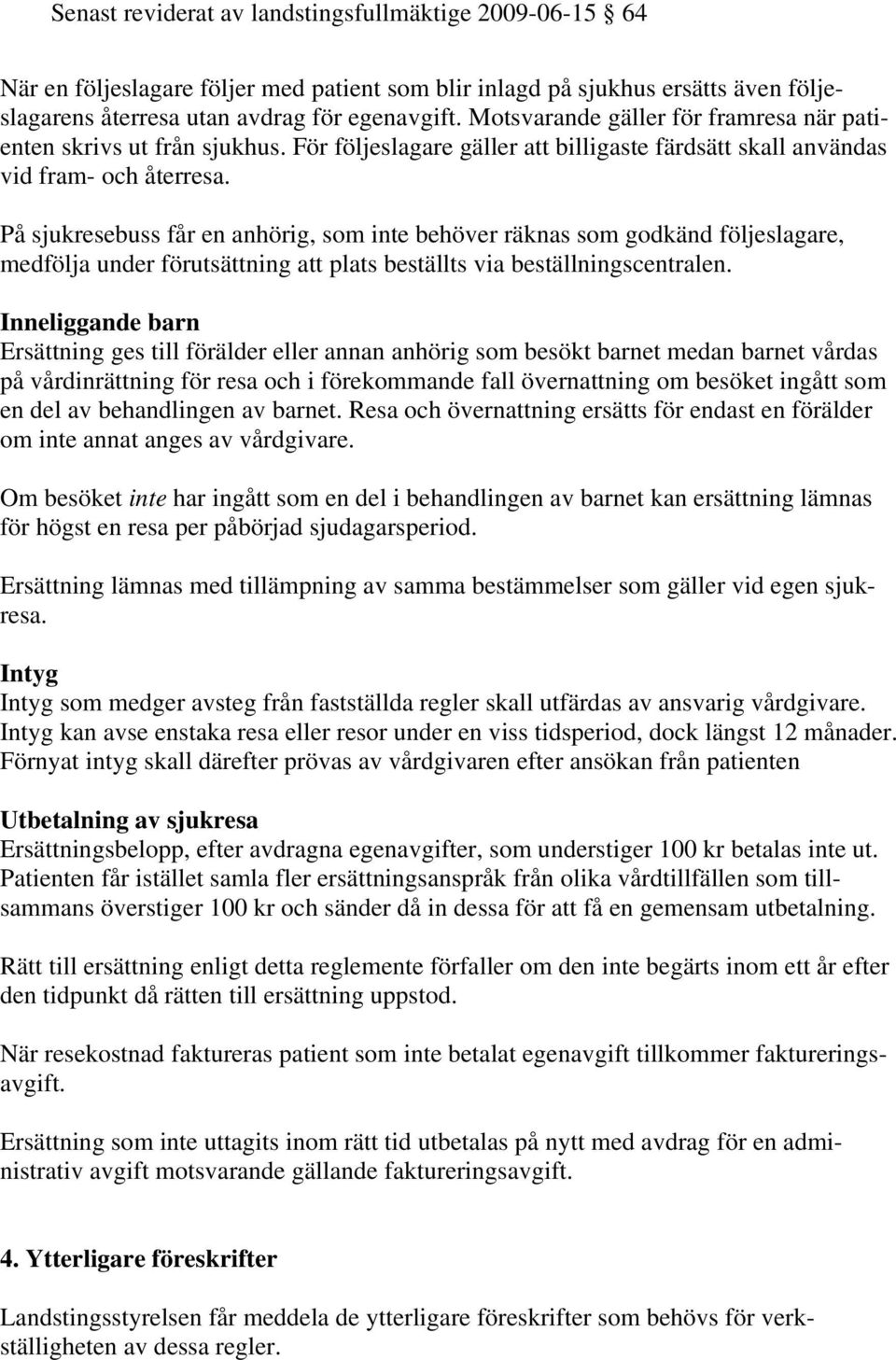 På sjukresebuss får en anhörig, som inte behöver räknas som godkänd följeslagare, medfölja under förutsättning att plats beställts via beställningscentralen.