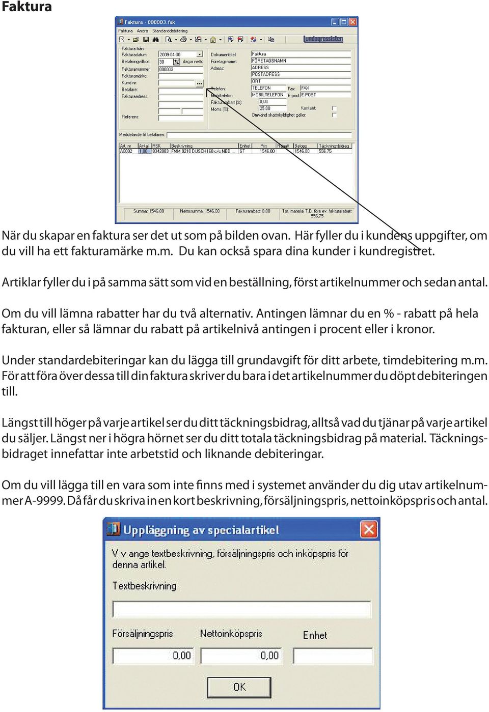 Antingen lämnar du en % - rabatt på hela fakturan, eller så lämnar du rabatt på artikelnivå antingen i procent eller i kronor.