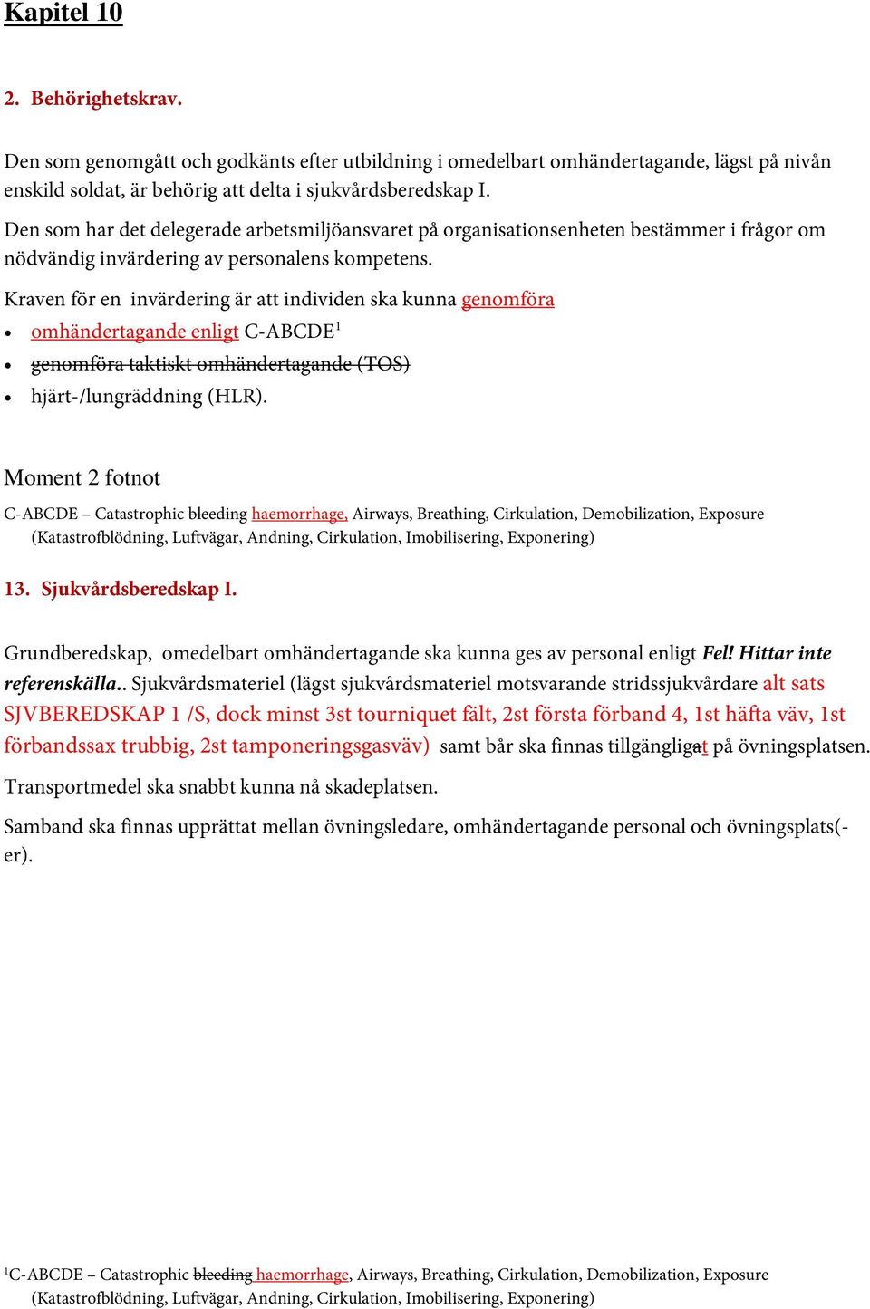 Kraven för en invärdering är att individen ska kunna genomföra omhändertagande enligt C-ABCDE 1 genomföra taktiskt omhändertagande (TOS) hjärt-/lungräddning (HLR).