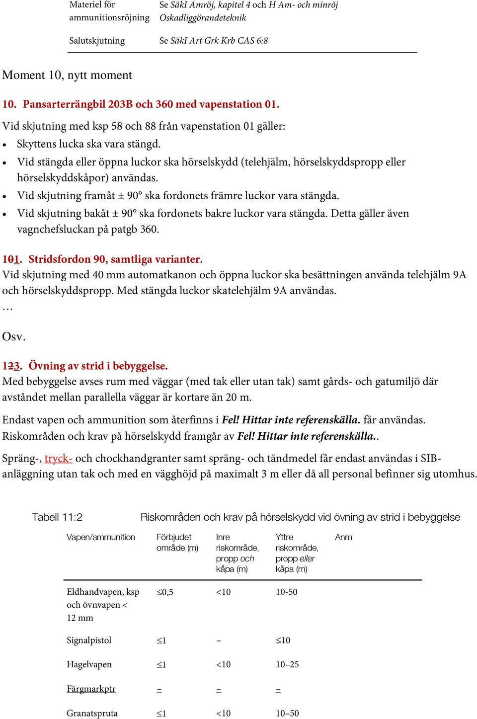 Vid stängda eller öppna luckor ska hörselskydd (telehjälm, hörselskyddspropp eller hörselskyddskåpor) användas. Vid skjutning framåt ± 90 ska fordonets främre luckor vara stängda.