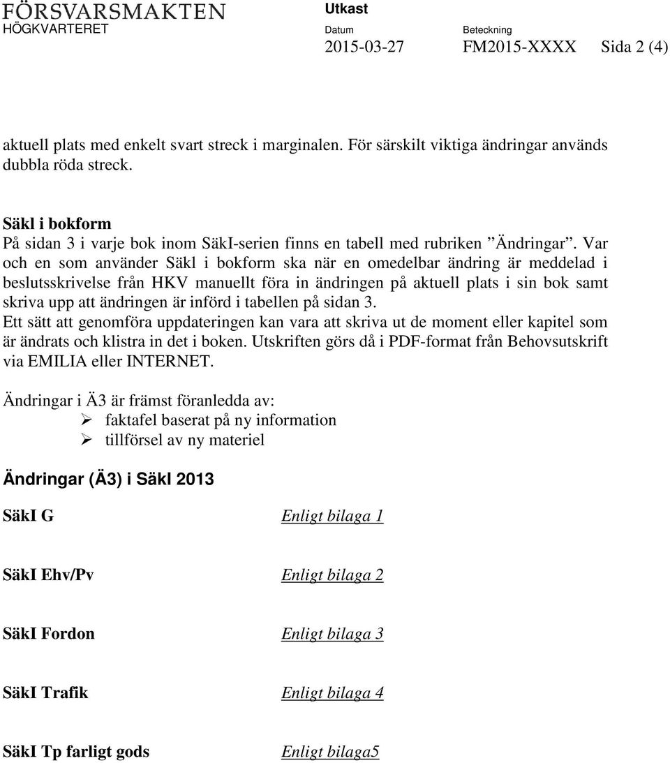 Var och en som använder Säkl i bokform ska när en omedelbar ändring är meddelad i beslutsskrivelse från HKV manuellt föra in ändringen på aktuell plats i sin bok samt skriva upp att ändringen är