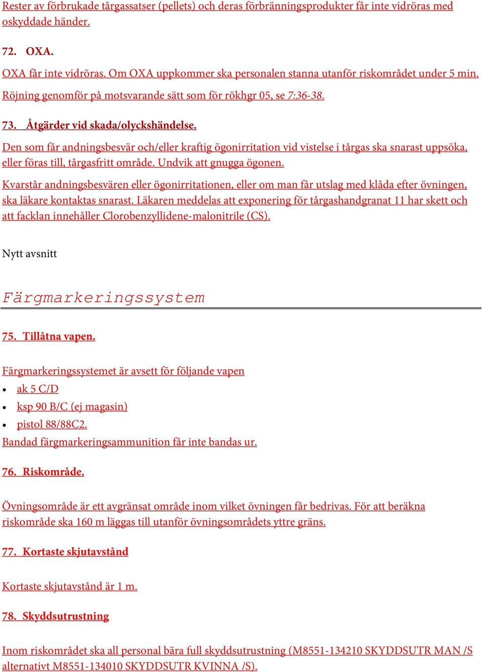 Den som får andningsbesvär och/eller kraftig ögonirritation vid vistelse i tårgas ska snarast uppsöka, eller föras till, tårgasfritt område. Undvik att gnugga ögonen.