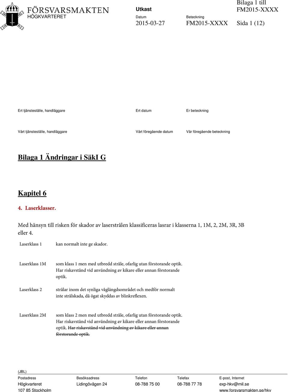 Med hänsyn till risken för skador av laserstrålen klassificeras lasrar i klasserna 1, 1M, 2, 2M, 3R, 3B eller 4. Laserklass 1 kan normalt inte ge skador.