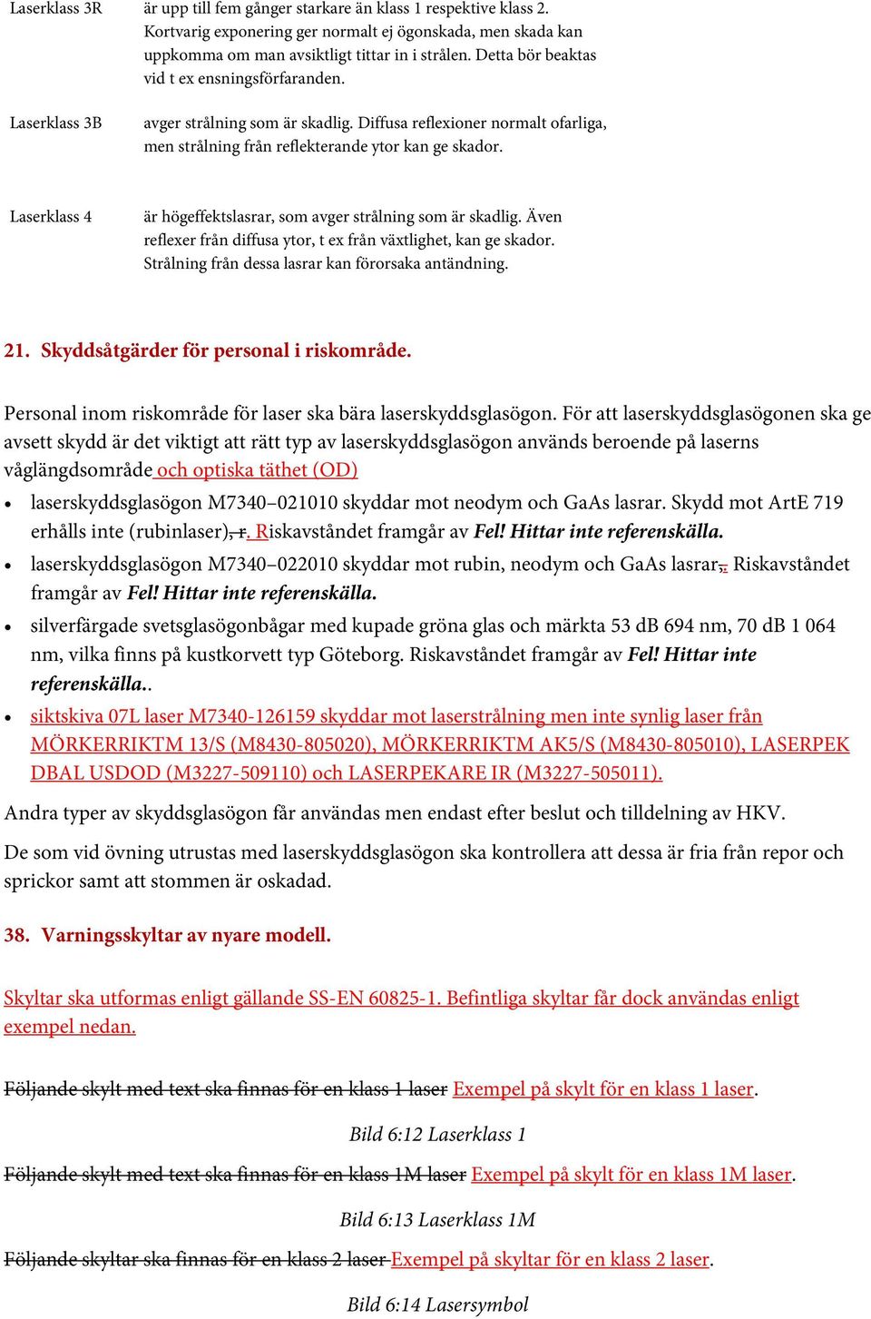 Laserklass 4 är högeffektslasrar, som avger strålning som är skadlig. Även reflexer från diffusa ytor, t ex från växtlighet, kan ge skador. Strålning från dessa lasrar kan förorsaka antändning. 21.