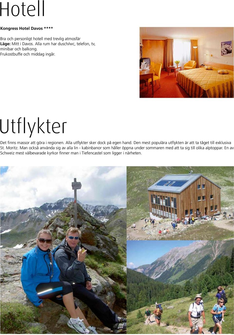 Alla utflykter sker dock på egen hand. Den mest populära utflykten är att ta tåget till exklusiva St. Moritz.