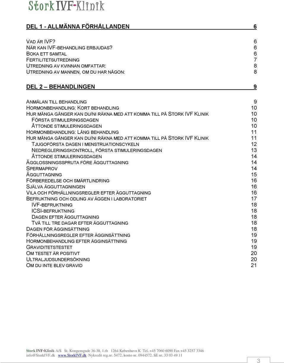 HUR MÅNGA GÅNGER KAN DU/NI RÄKNA MED ATT KOMMA TILL PÅ STORK IVF KLINIK 10 FÖRSTA STIMULERINGSDAGEN 10 ÅTTONDE STIMULERINGSDAGEN 10 HORMONBEHANDLING: LÅNG BEHANDLING 11 HUR MÅNGA GÅNGER KAN DU/NI