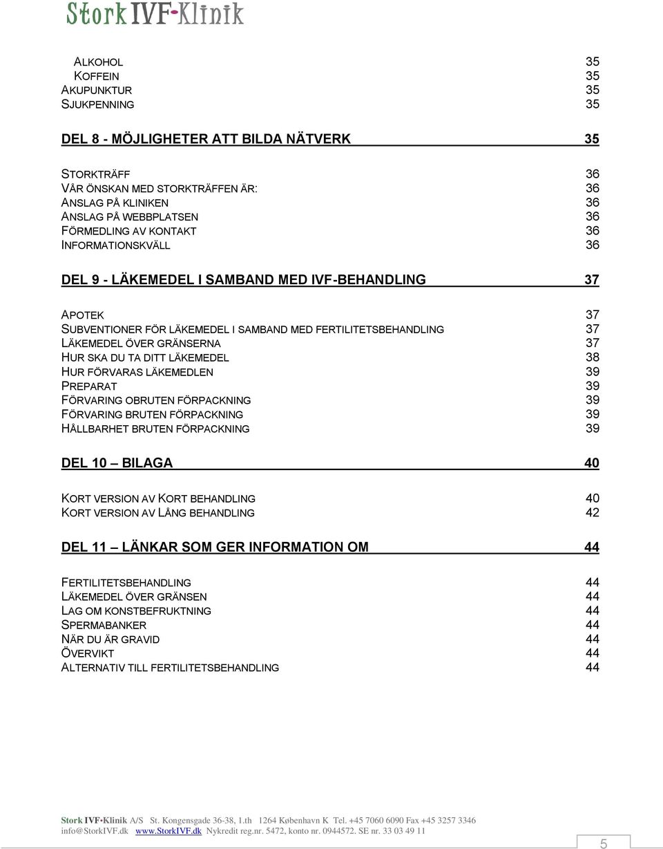 TA DITT LÄKEMEDEL 38 HUR FÖRVARAS LÄKEMEDLEN 39 PREPARAT 39 FÖRVARING OBRUTEN FÖRPACKNING 39 FÖRVARING BRUTEN FÖRPACKNING 39 HÅLLBARHET BRUTEN FÖRPACKNING 39 DEL 10 BILAGA 40 KORT VERSION AV KORT