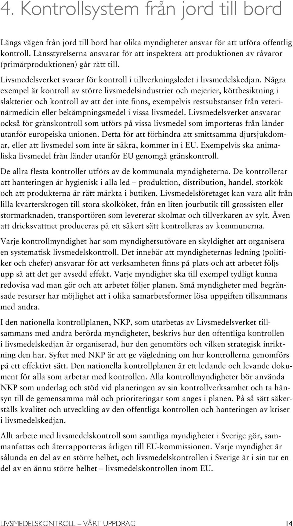 Några exempel är kontroll av större livsmedelsindustrier och mejerier, köttbesiktning i slakterier och kontroll av att det inte finns, exempelvis restsubstanser från veterinärmedicin eller