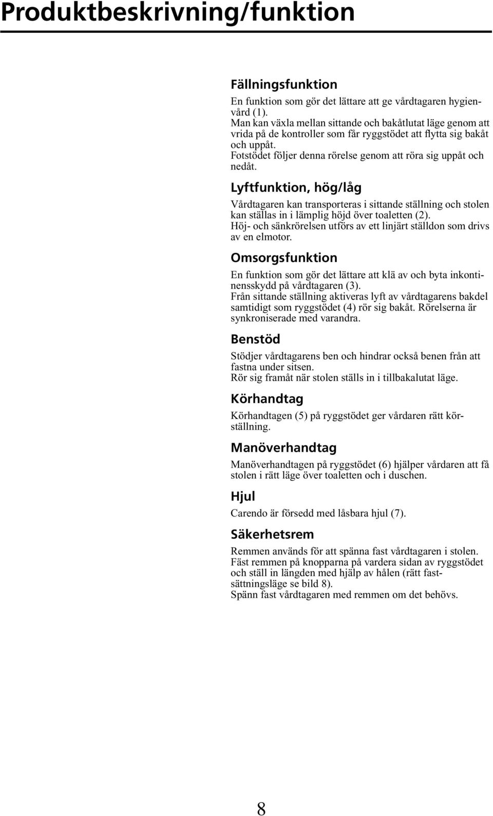 Lyftfunktion, hög/låg Vårdtagaren kan transporteras i sittande ställning och stolen kan ställas in i lämplig höjd över toaletten (2).