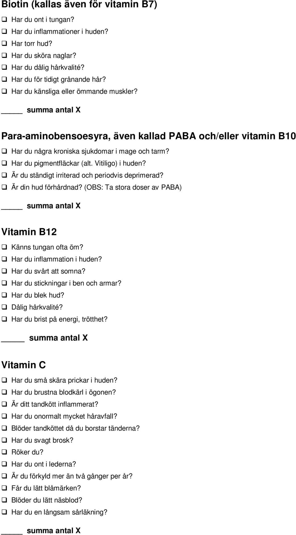 Är du ständigt irriterad och periodvis deprimerad? Är din hud förhårdnad? (OBS: Ta stora doser av PABA) Vitamin B12 Känns tungan ofta öm? Har du inflammation i huden? Har du svårt att somna?