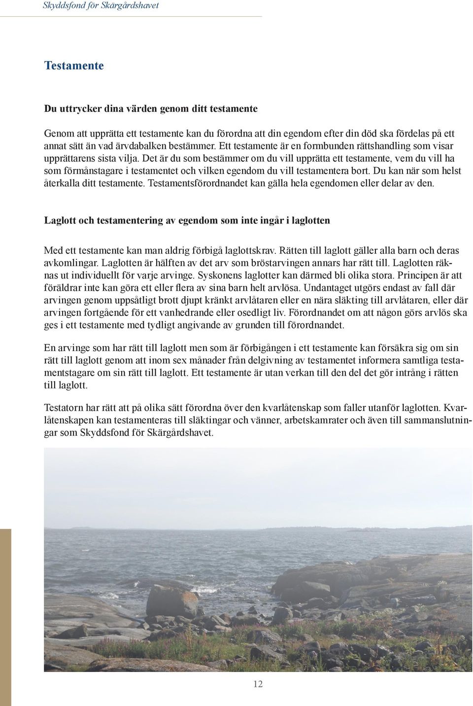 Det är du som bestämmer om du vill upprätta ett testamente, vem du vill ha som förmånstagare i testamentet och vilken egendom du vill testamentera bort. Du kan när som helst återkalla ditt testamente.