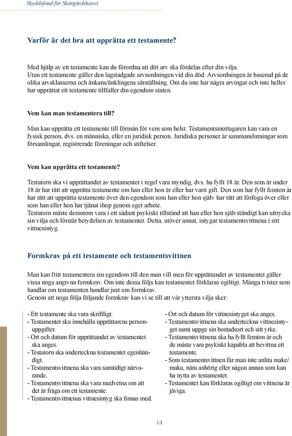 Om du inte har några arvingar och inte heller har upprättat ett testamente tillfaller din egendom staten. Vem kan man testamentera till? Man kan upprätta ett testamente till förmån för vem som helst.