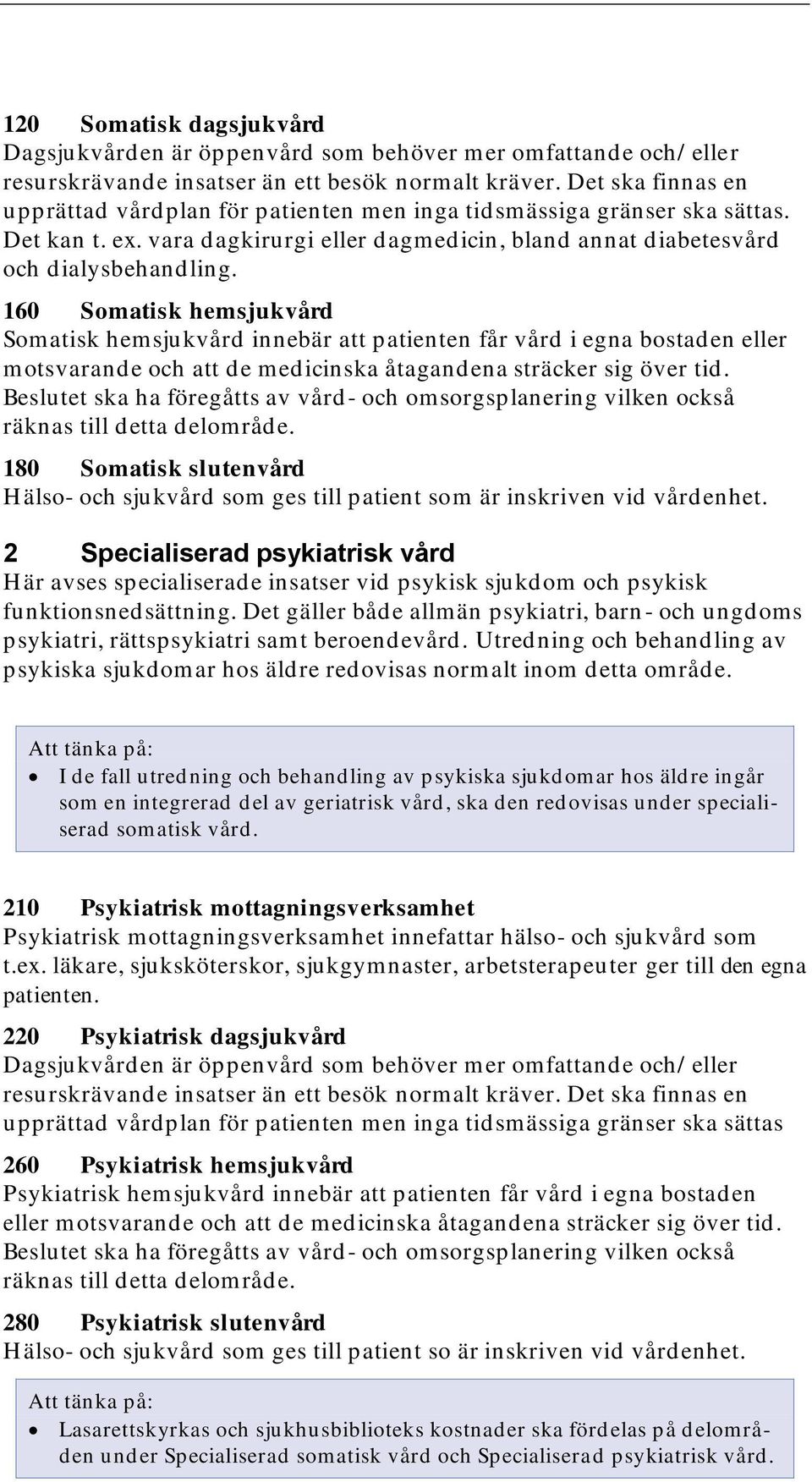 160 Somatisk hemsjukvård Somatisk hemsjukvård innebär att patienten får vård i egna bostaden eller motsvarande och att de medicinska åtagandena sträcker sig över tid.
