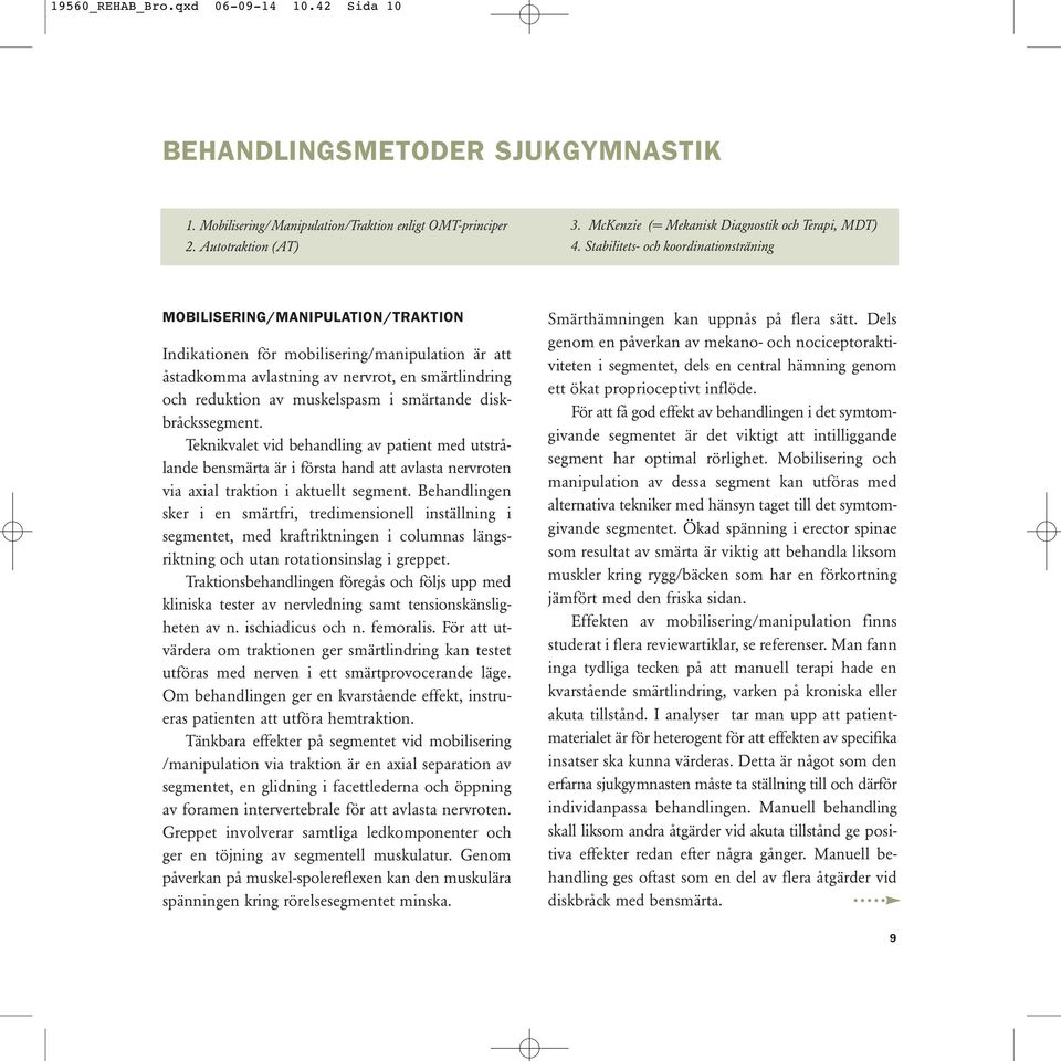 Stabilitets- och koordinationsträning MOBILISERING/MANIPULATION/TRAKTION Indikationen för mobilisering/manipulation är att åstadkomma avlastning av nervrot, en smärtlindring och reduktion av