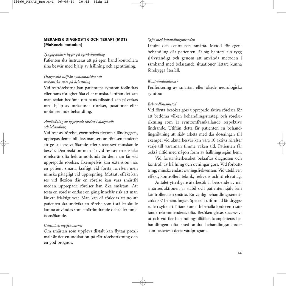egenträning. Diagnostik utifrån symtomatiska och mekaniska svar på belastning Vid teströrelserna kan patientens symtom förändras eller hans rörlighet öka eller minska.
