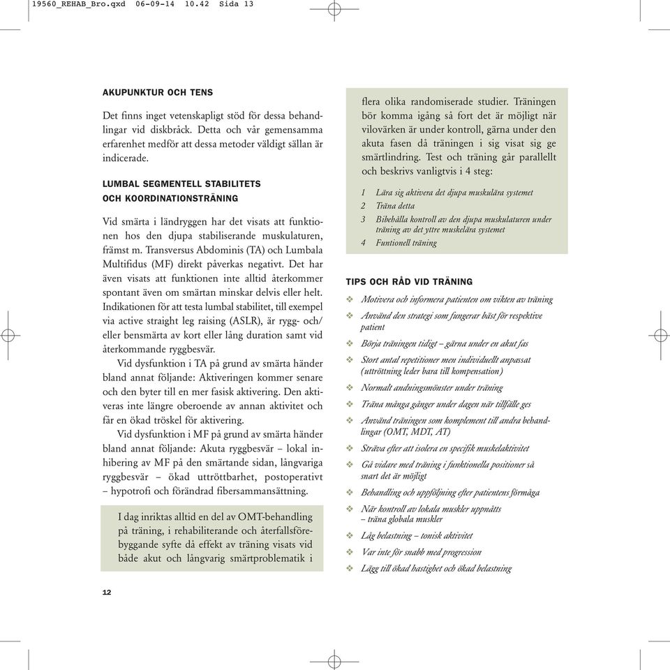 LUMBAL SEGMENTELL STABILITETS OCH KOORDINATIONSTRÄNING Vid smärta i ländryggen har det visats att funktionen hos den djupa stabiliserande muskulaturen, främst m.