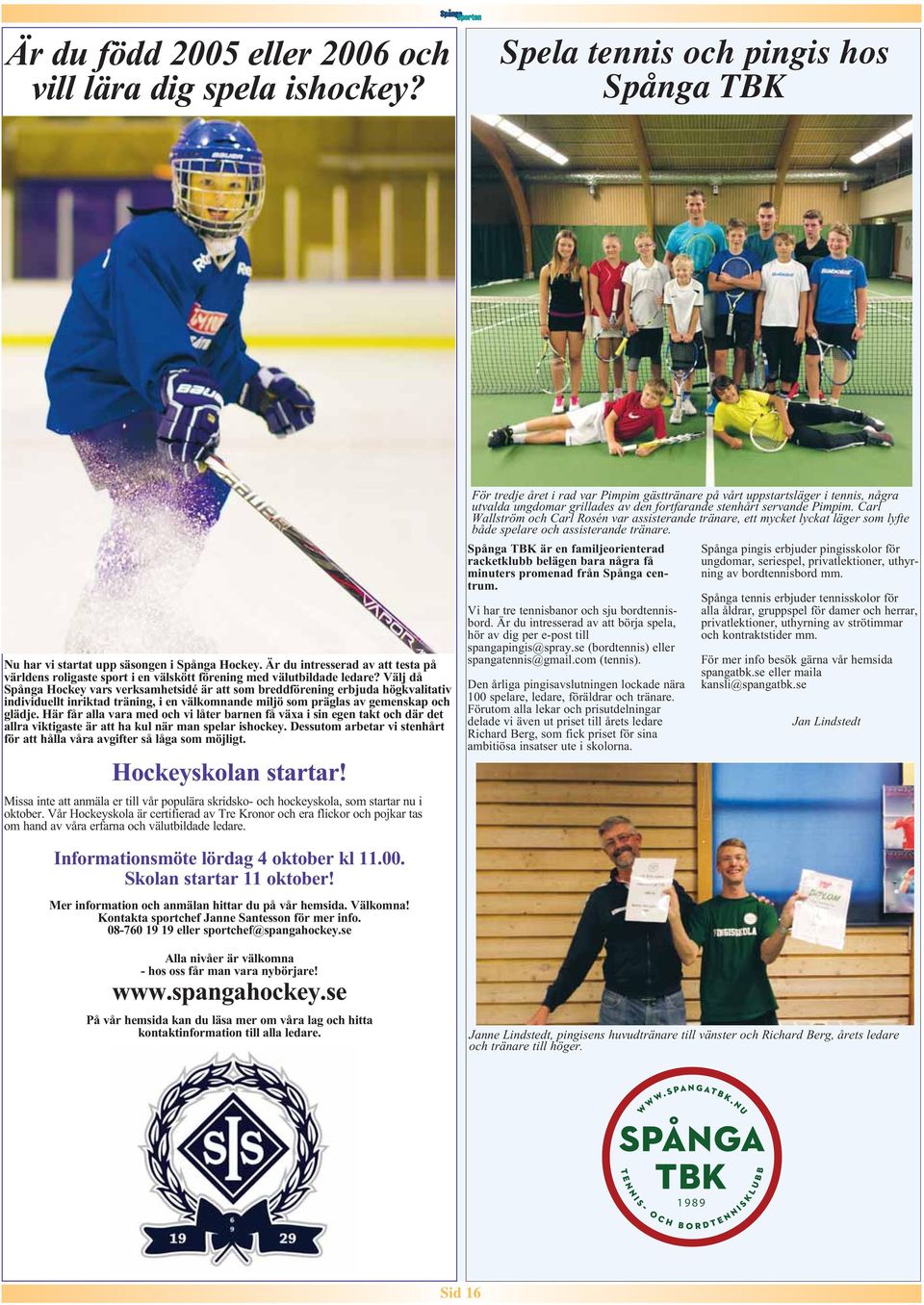 Välj då Spånga Hockey vars verksamhetsidé är att som breddförening erbjuda högkvalitativ individuellt inriktad träning, i en välkomnande miljö som präglas av gemenskap och glädje.