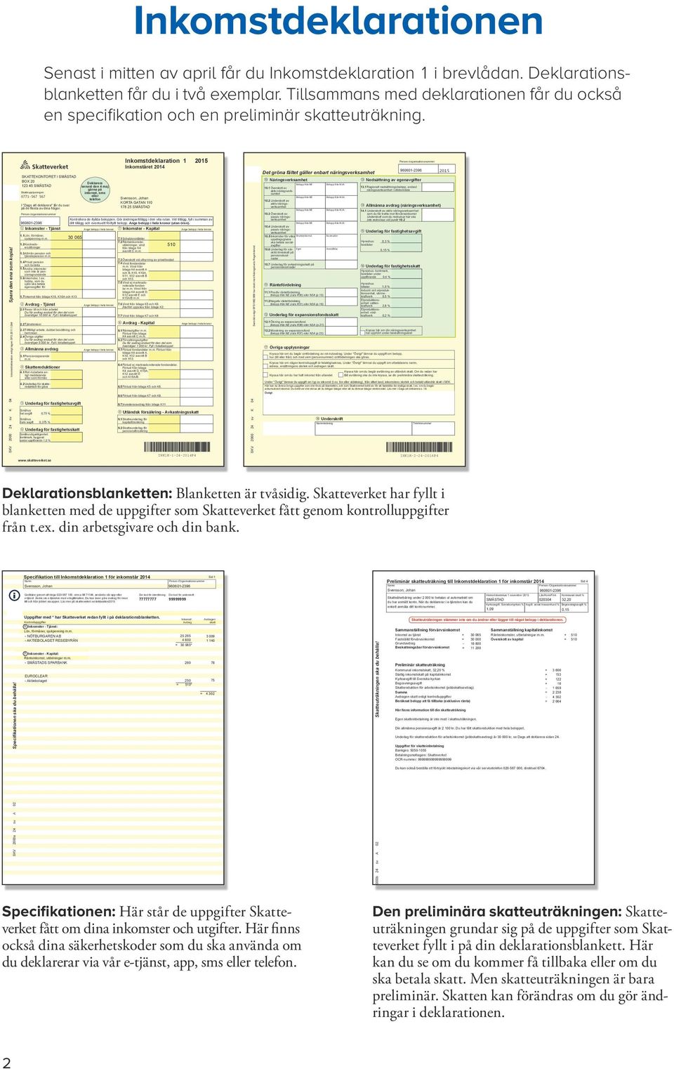 * Skatteverket SKATTEKONTORET I SMÅSTAD BOX 20 123 45 SMÅSTAD Skatteupplysningen 0771-567 567 I "Dags att deklarera" får du svar på de flesta av dina frågor.