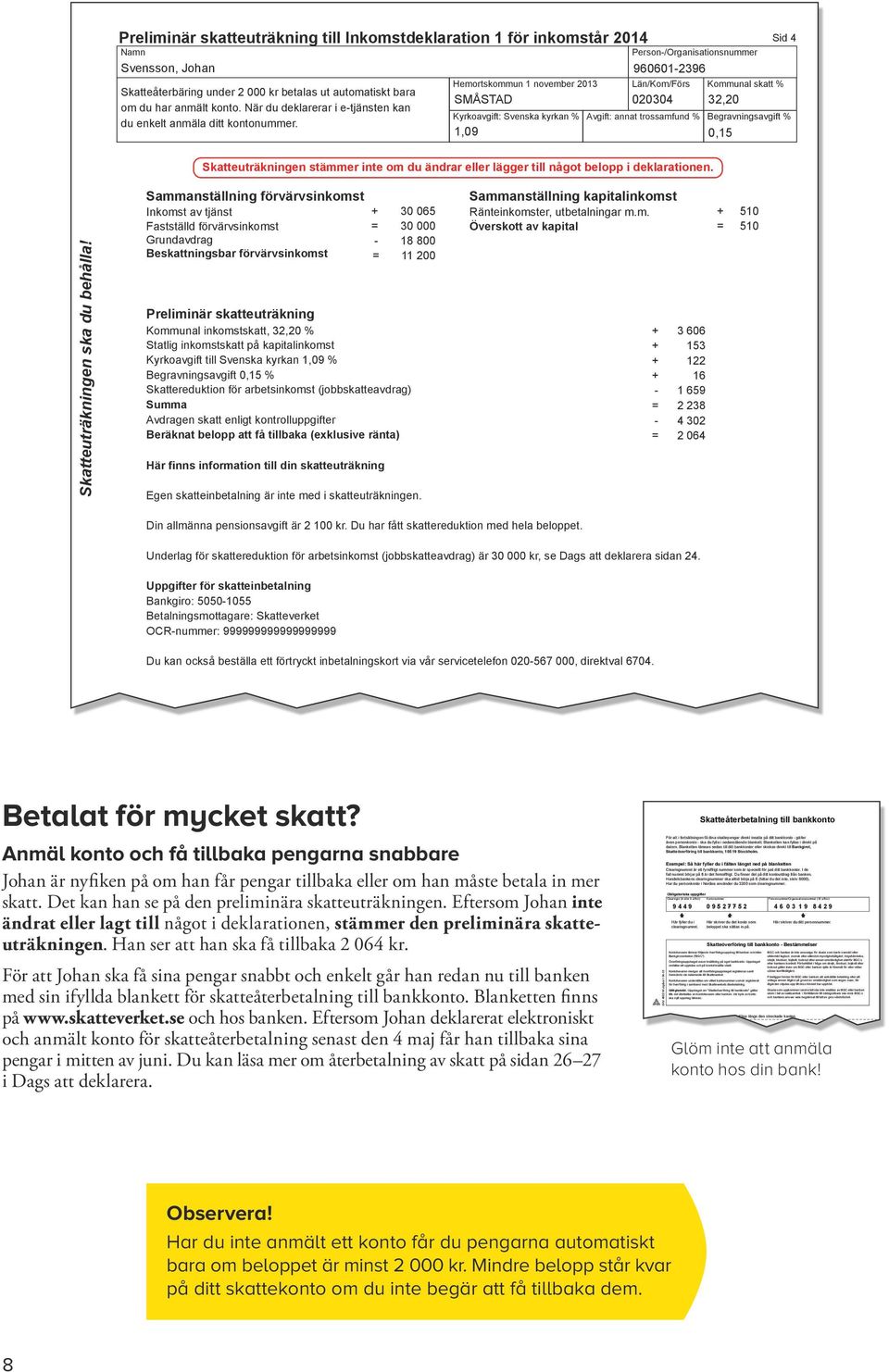 betalas ut automatiskt bara om du har anmält konto. När du deklarerar i e-tjänsten kan du enkelt anmäla ditt kontonummer.