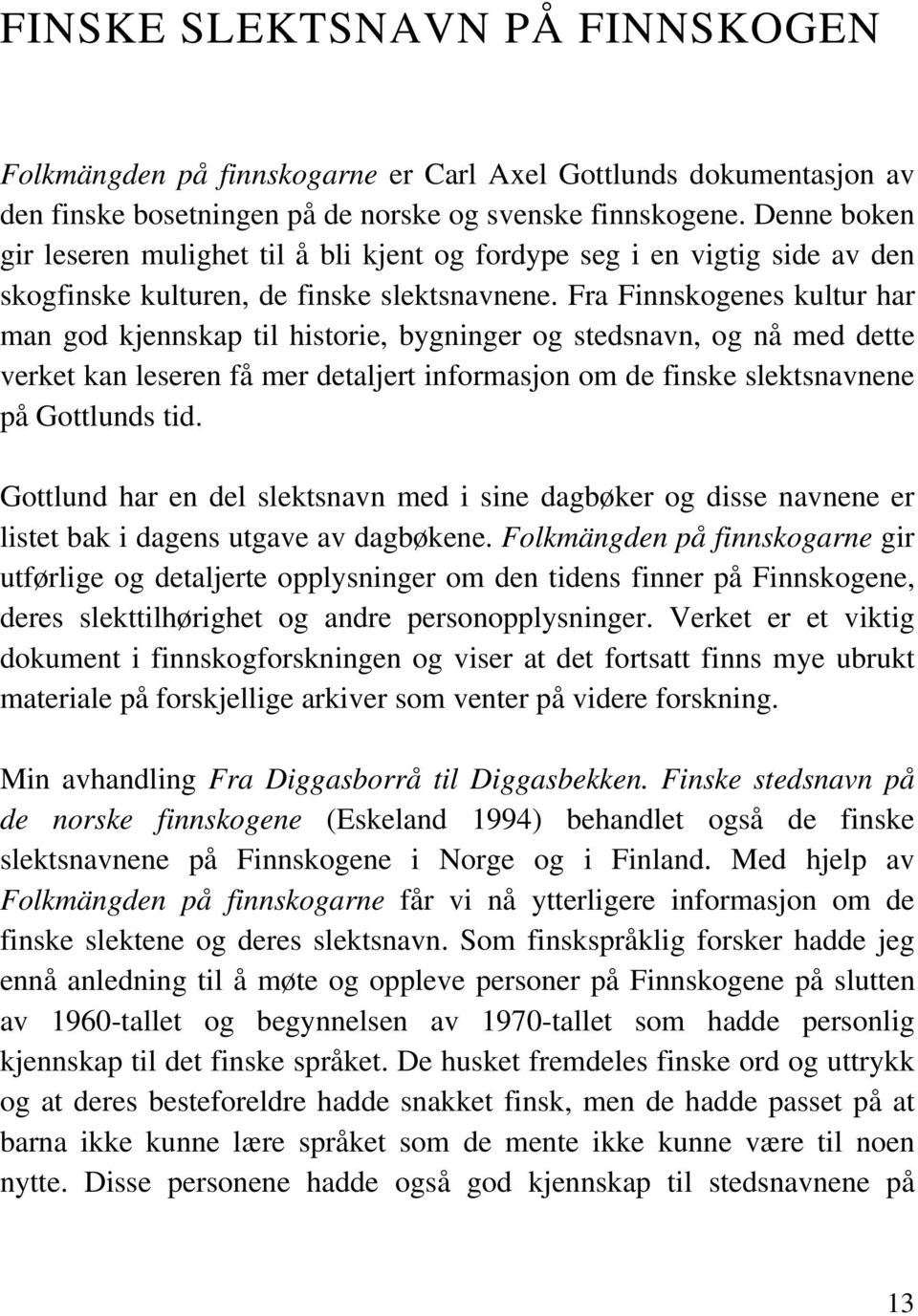 Fra Finnskogenes kultur har man god kjennskap til historie, bygninger og stedsnavn, og nå med dette verket kan leseren få mer detaljert informasjon om de finske slektsnavnene på Gottlunds tid.