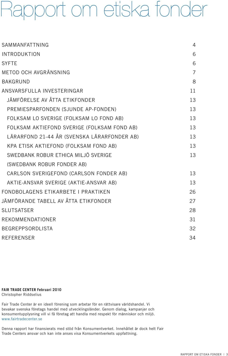 Ethica Miljö Sverige 13 (Swedbank Robur Fonder AB) Carlson Sverigefond (Carlson Fonder AB) 13 Aktie-ansvar Sverige (Aktie-ansvar AB) 13 Fondbolagens etikarbete i praktiken 26 Jämförande tabell av