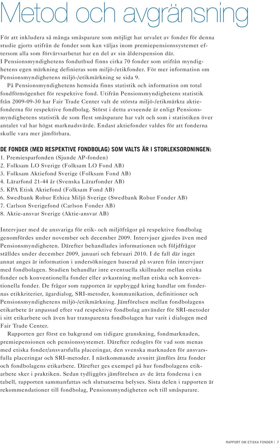 För mer information om Pensionsmyndighetens miljö-/etikmärkning se sida 9. På Pensionsmyndighetens hemsida finns statistik och information om total fondförmögenhet för respektive fond.
