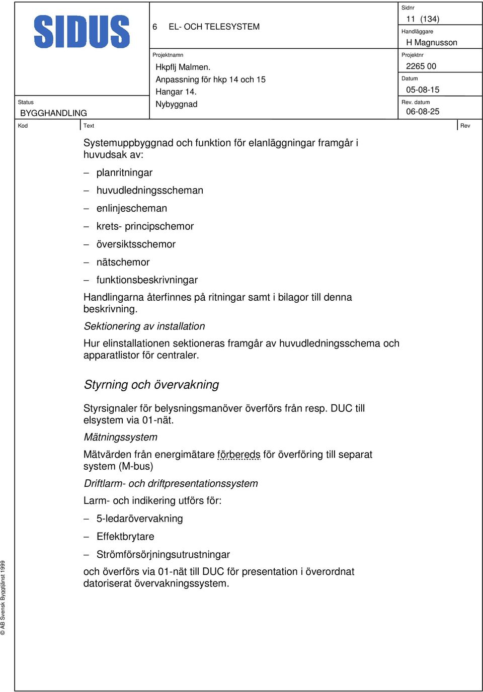 Sektionering av installation Hur elinstallationen sektioneras framgår av huvudledningsschema och apparatlistor för centraler.
