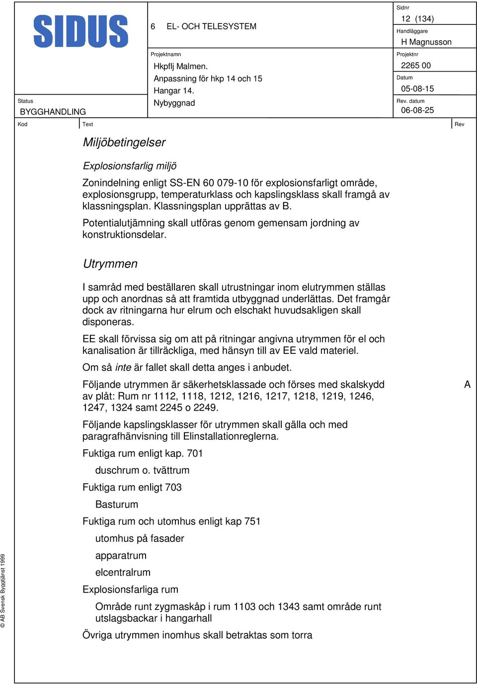 Utrymmen I samråd med beställaren skall utrustningar inom elutrymmen ställas upp och anordnas så att framtida utbyggnad underlättas.