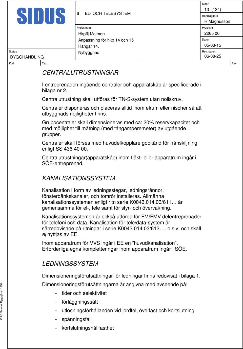 Gruppcentraler skall dimensioneras med ca: 20% reservkapacitet och med möjlighet till mätning (med tångamperemeter) av utgående grupper.