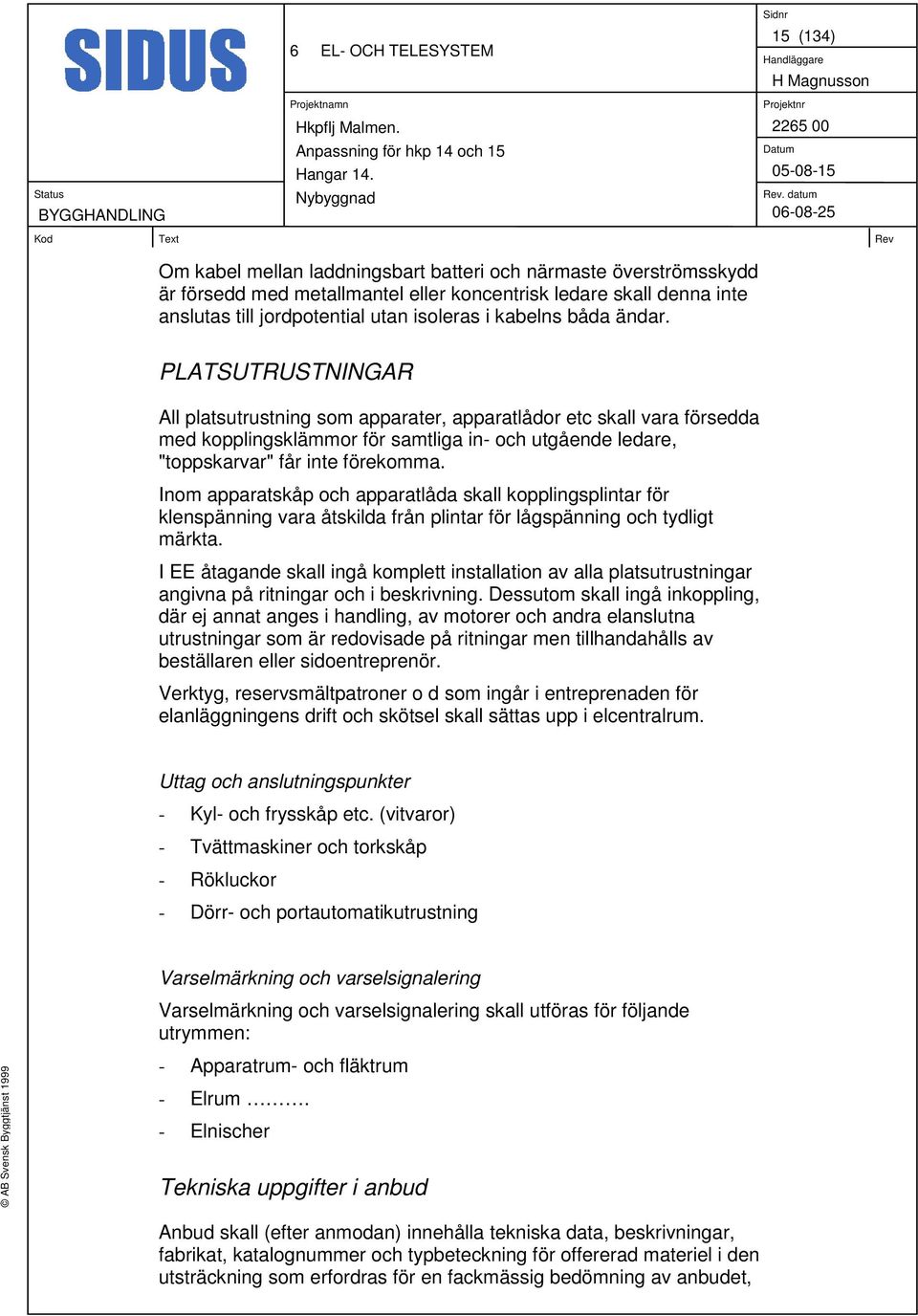 PLATSUTRUSTNINGAR All platsutrustning som apparater, apparatlådor etc skall vara försedda med kopplingsklämmor för samtliga in- och utgående ledare, "toppskarvar" får inte förekomma.
