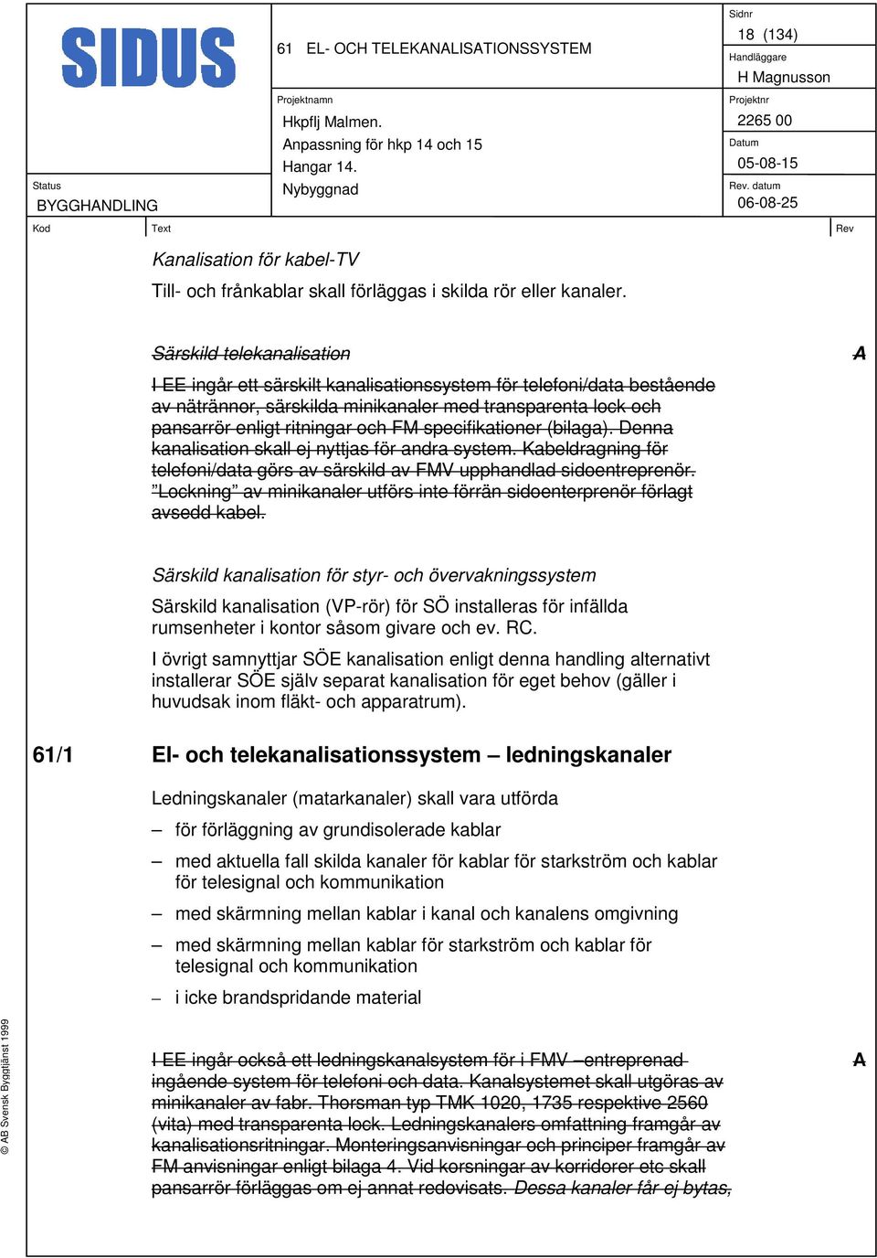 specifikationer (bilaga). Denna kanalisation skall ej nyttjas för andra system. Kabeldragning för telefoni/data görs av särskild av FMV upphandlad sidoentreprenör.