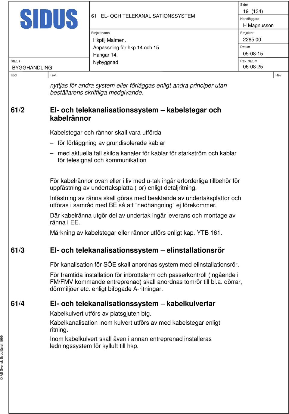 starkström och kablar för telesignal och kommunikation För kabelrännor ovan eller i liv med u-tak ingår erforderliga tillbehör för uppfästning av undertaksplatta (-or) enligt detaljritning.