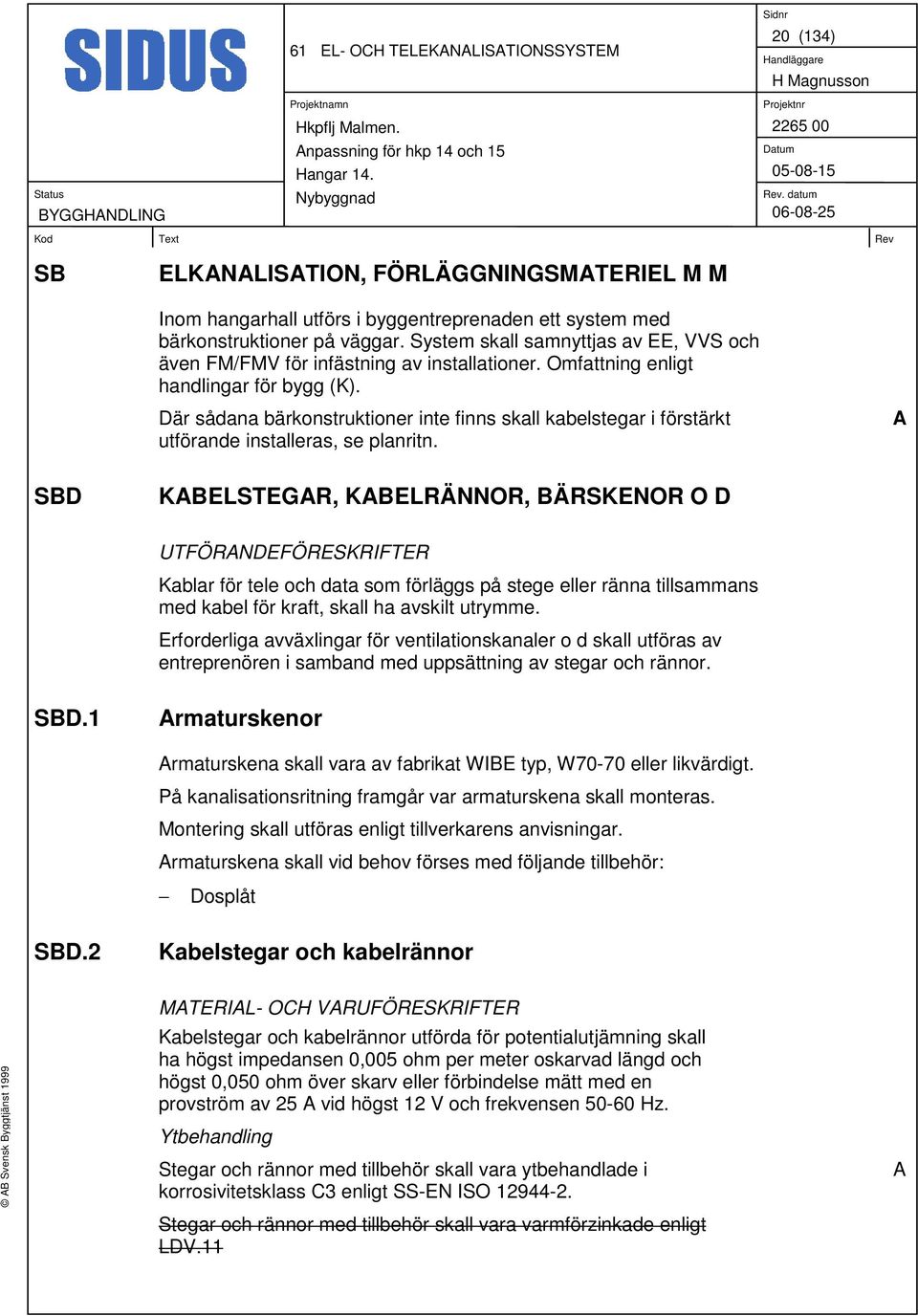 Där sådana bärkonstruktioner inte finns skall kabelstegar i förstärkt utförande installeras, se planritn.