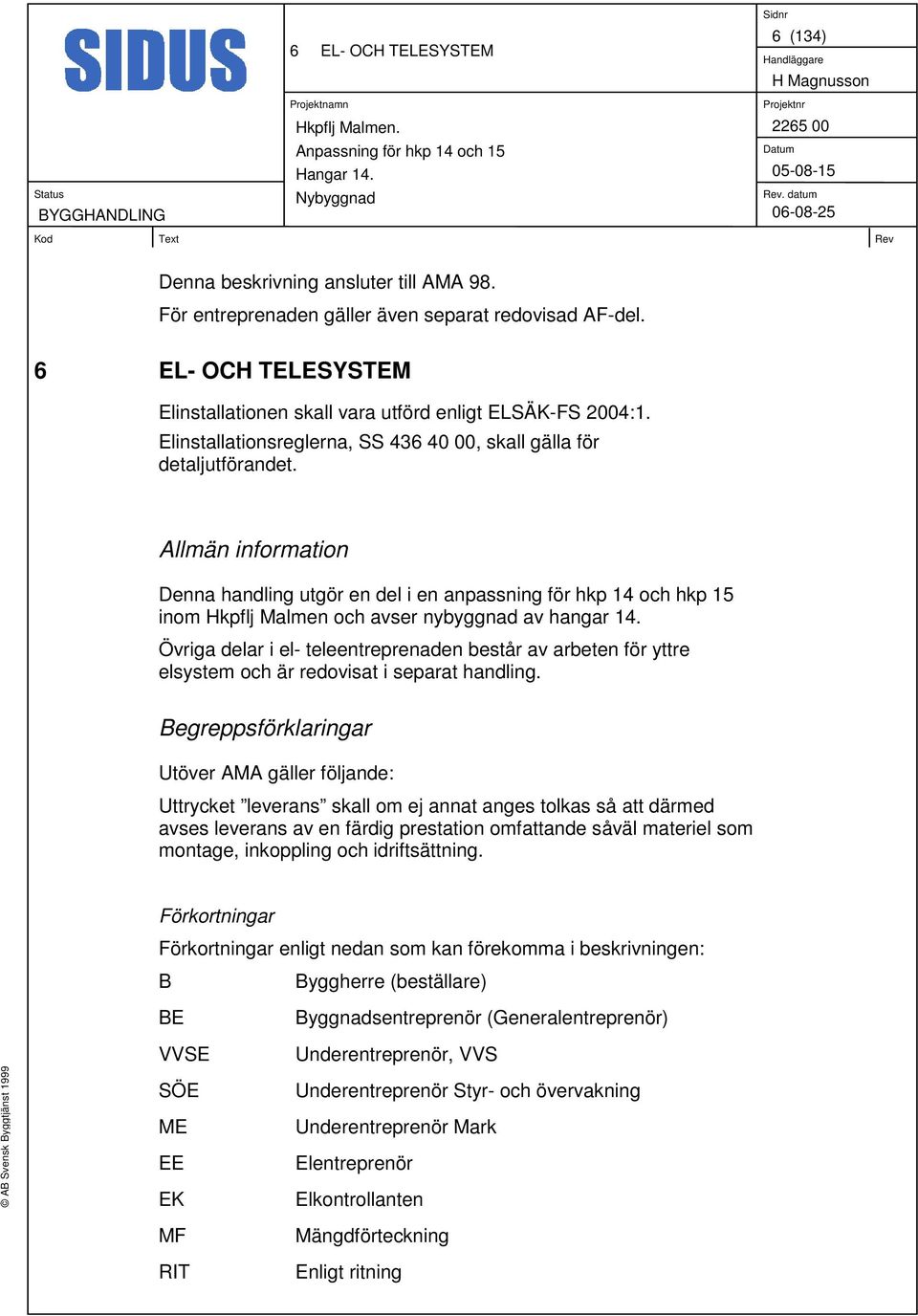 Allmän information Denna handling utgör en del i en anpassning för hkp 14 och hkp 15 inom Hkpflj Malmen och avser nybyggnad av hangar 14.