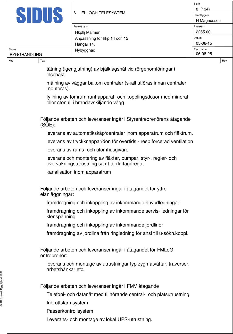 Följande arbeten och leveranser ingår i Styrentreprenörens åtagande (SÖE): leverans av automatikskåp/centraler inom apparatrum och fläktrum.