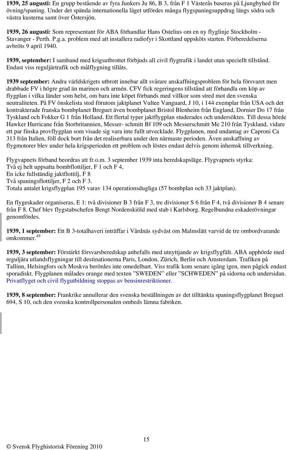 1939, 26 augusti: Som representant för ABA förhandlar Hans Ostelius om en ny flyglinje Stockholm - Stavanger - Perth. P.g.a. problem med att installera radiofyr i Skottland uppsköts starten.