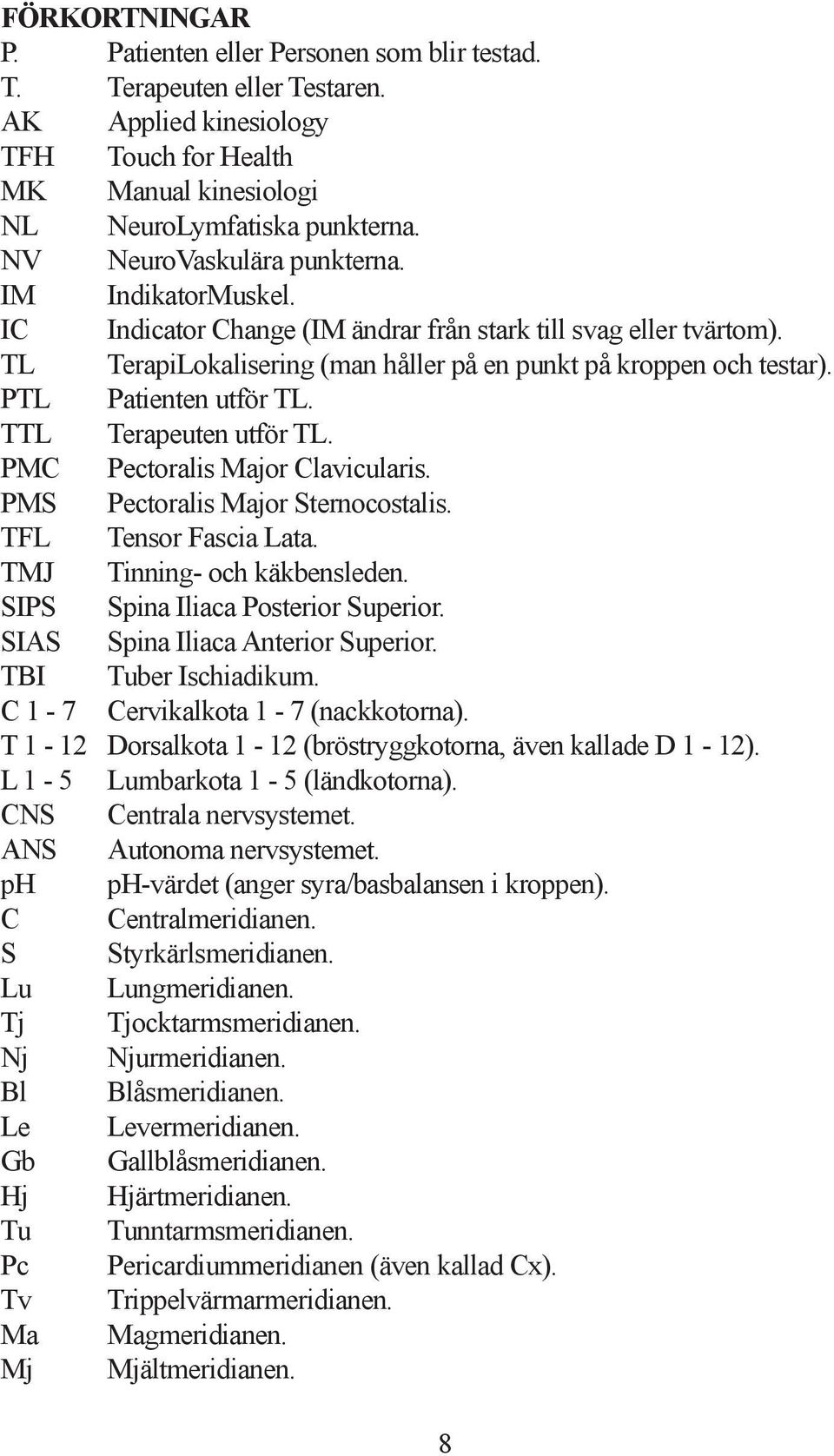 PTL Patienten utför TL. TTL Terapeuten utför TL. PMC Pectoralis Major Clavicularis. PMS Pectoralis Major Sternocostalis. TFL Tensor Fascia Lata. TMJ Tinning- och käkbensleden.
