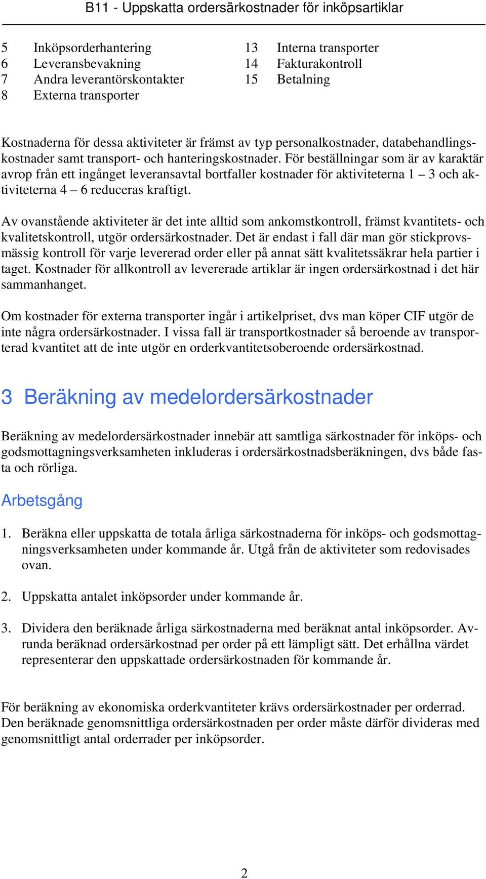 För beställningar som är av karaktär avrop från ett ingånget leveransavtal bortfaller kostnader för aktiviteterna 1 3 och aktiviteterna 4 6 reduceras kraftigt.