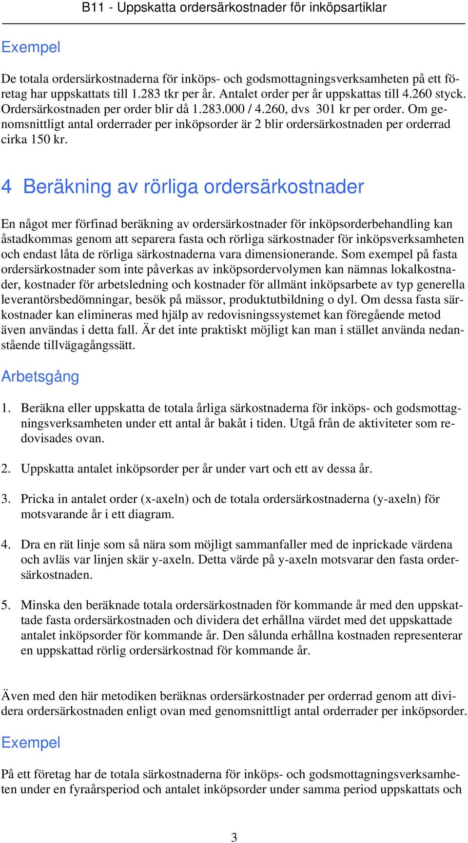 4 Beräkning av rörliga ordersärkostnader En något mer förfinad beräkning av ordersärkostnader för inköpsorderbehandling kan åstadkommas genom att separera fasta och rörliga särkostnader för