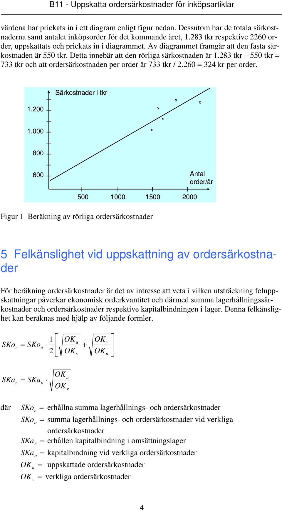 283 tkr 550 tkr = 733 tkr och att ordersärkostnaden per order är 733 tkr / 2.260 = 324 kr per order. 1.200 Särkostnader i tkr 1.